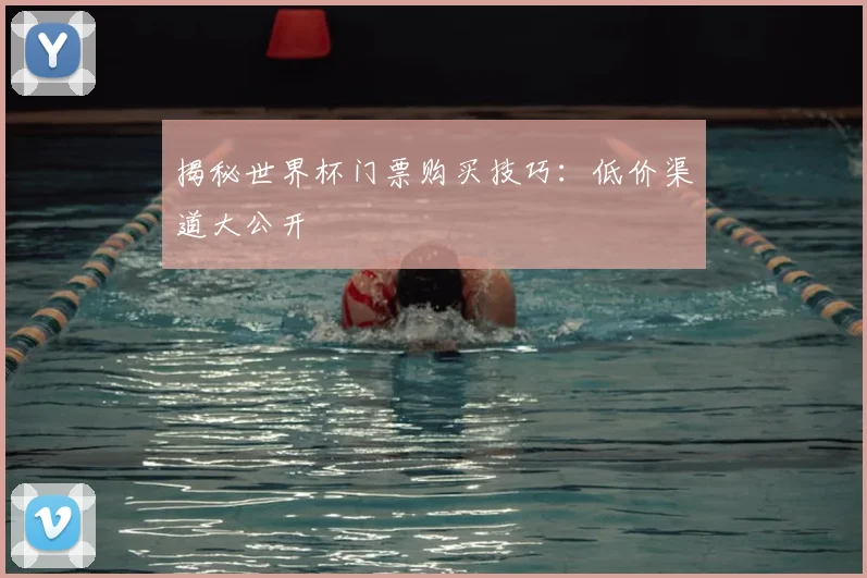揭秘世界杯门票购买技巧:低价渠道大公开
