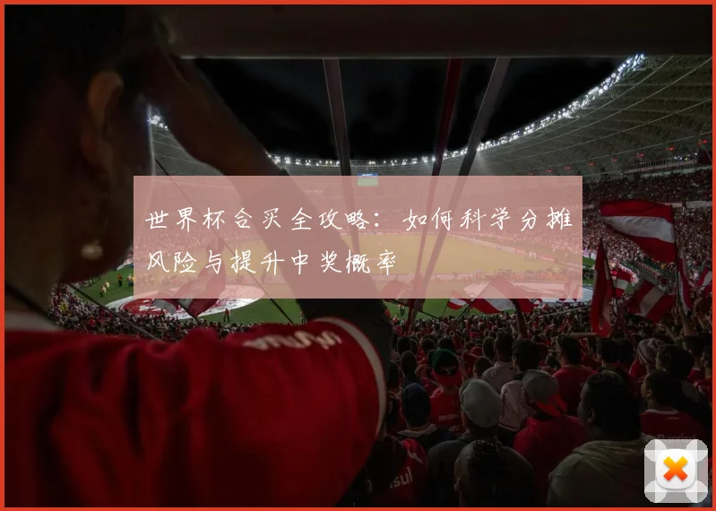 世界杯合买全攻略:如何科学分摊风险与提升中奖概率