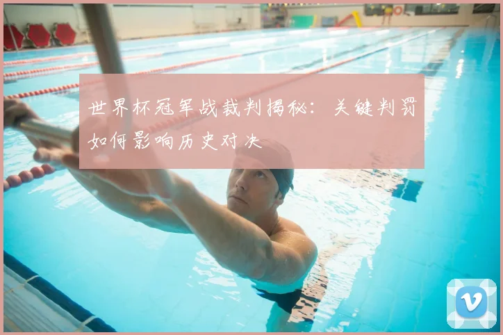 世界杯冠军战裁判揭秘:关键判罚如何影响历史对决