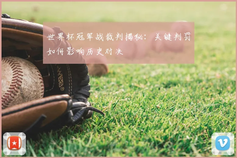 世界杯冠军战裁判揭秘:关键判罚如何影响历史对决