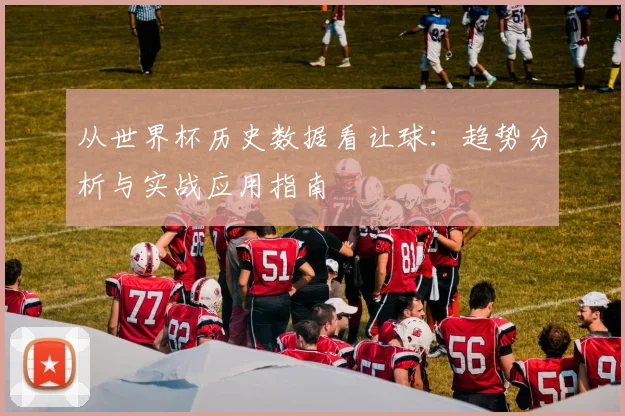 从世界杯历史数据看让球:趋势分析与实战应用指南
