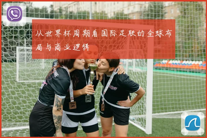 从世界杯周期看国际足联的全球布局与商业逻辑