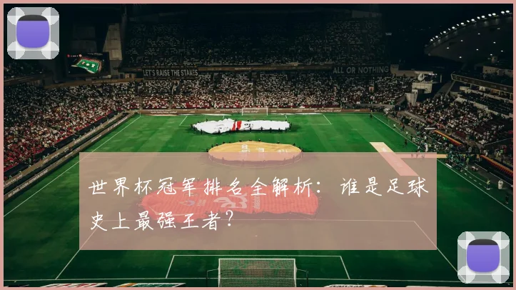 世界杯冠军排名全解析：谁是足球史上最强王者？