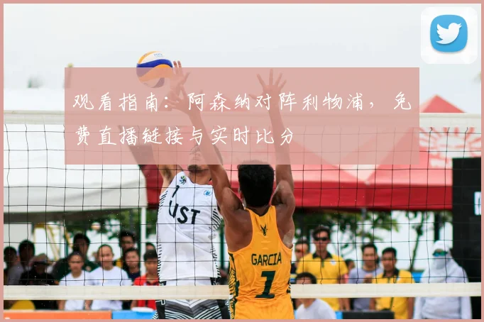 观看指南：阿森纳对阵利物浦，免费直播链接与实时比分