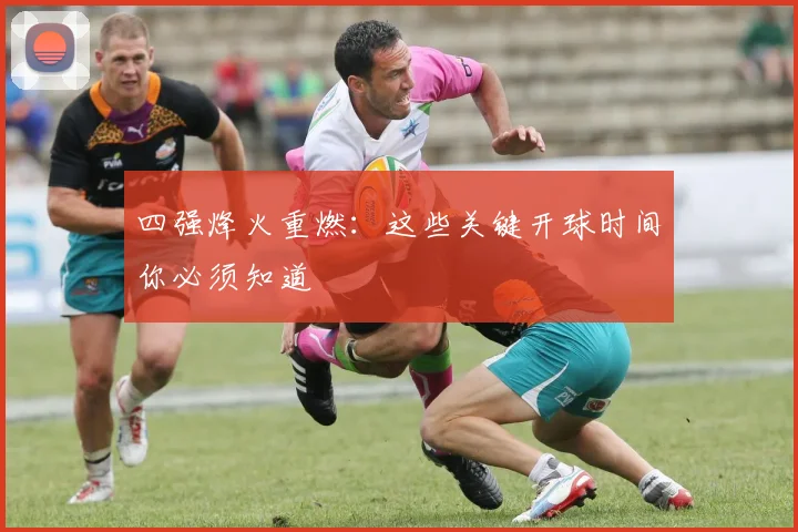 四强烽火重燃:这些关键开球时间你必须知道
