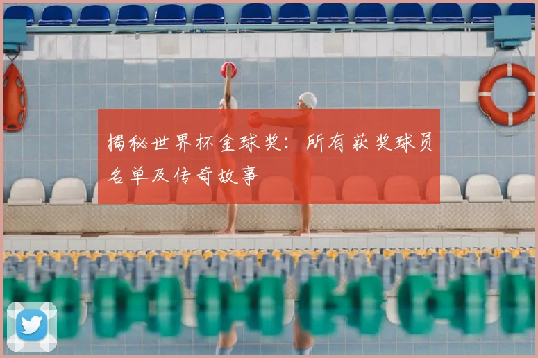 揭秘世界杯金球奖:所有获奖球员名单及传奇故事
