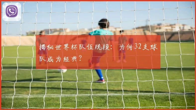 揭秘世界杯队伍规模:为何32支球队成为经典?