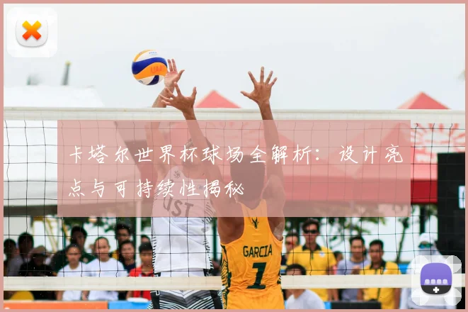 卡塔尔世界杯球场全解析:设计亮点与可持续性揭秘