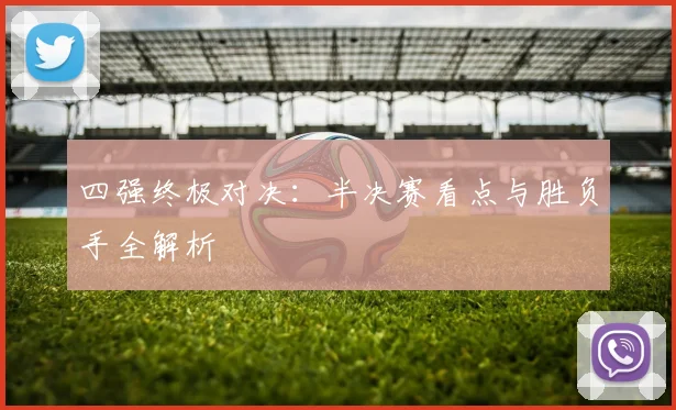 四强终极对决:半决赛看点与胜负手全解析