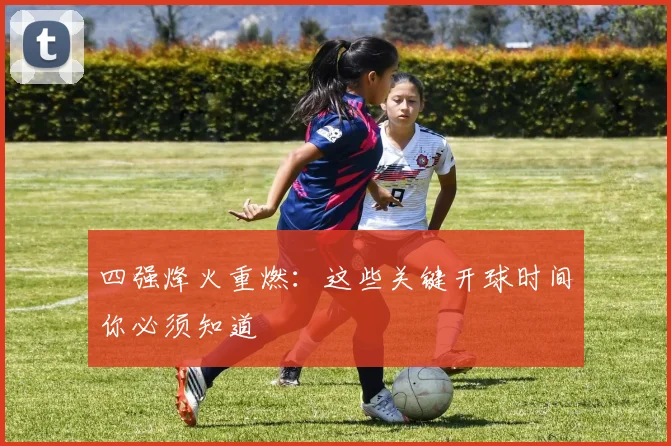 四强烽火重燃:这些关键开球时间你必须知道