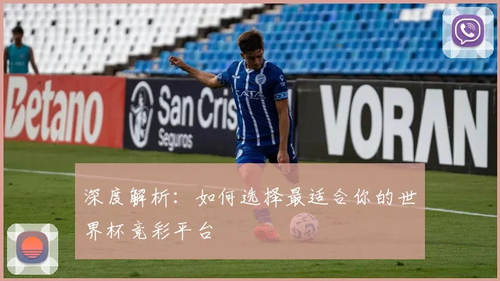深度解析：如何选择最适合你的世界杯竞彩平台
