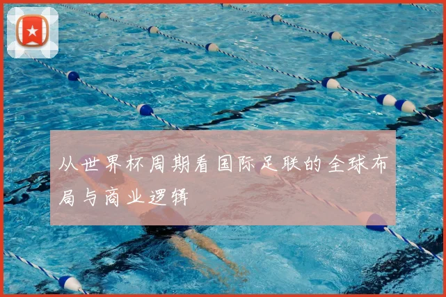 从世界杯周期看国际足联的全球布局与商业逻辑